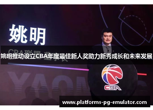 姚明推动设立CBA年度最佳新人奖助力新秀成长和未来发展 姚明推动设立CBA年度最佳新人奖助力新秀成长和未来发展