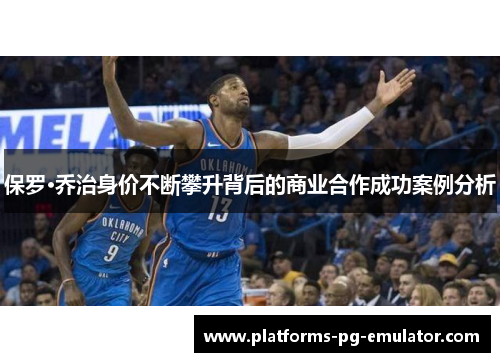 保罗·乔治身价不断攀升背后的商业合作成功案例分析 保罗·乔治身价不断攀升背后的商业合作成功案例分析