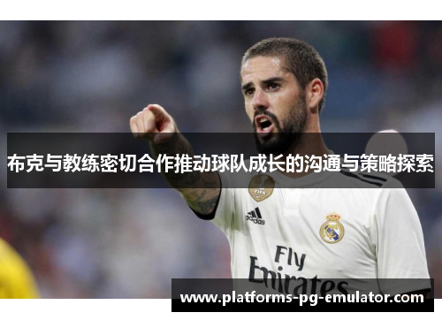 布克与教练密切合作推动球队成长的沟通与策略探索 布克与教练密切合作推动球队成长的沟通与策略探索