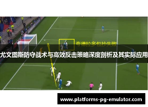尤文图斯防守战术与高效反击策略深度剖析及其实际应用 尤文图斯防守战术与高效反击策略深度剖析及其实际应用