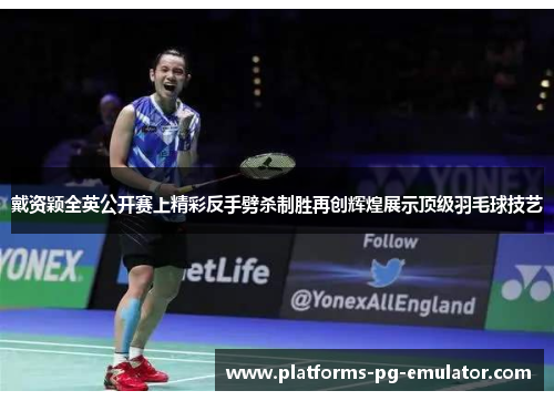 戴资颖全英公开赛上精彩反手劈杀制胜再创辉煌展示顶级羽毛球技艺 戴资颖全英公开赛上精彩反手劈杀制胜再创辉煌展示顶级羽毛球技艺