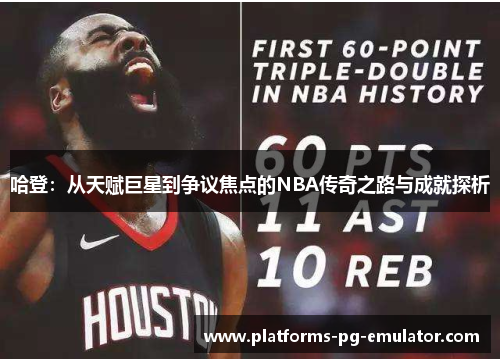 哈登:从天赋巨星到争议焦点的NBA传奇之路与成就探析 哈登:从天赋巨星到争议焦点的NBA传奇之路与成就探析
