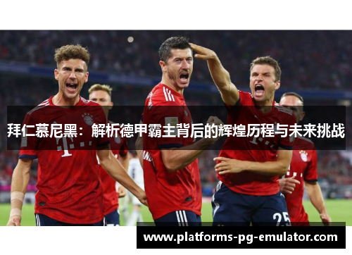 拜仁慕尼黑:解析德甲霸主背后的辉煌历程与未来挑战 拜仁慕尼黑:解析德甲霸主背后的辉煌历程与未来挑战