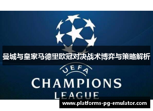曼城与皇家马德里欧冠对决战术博弈与策略解析 曼城与皇家马德里欧冠对决战术博弈与策略解析