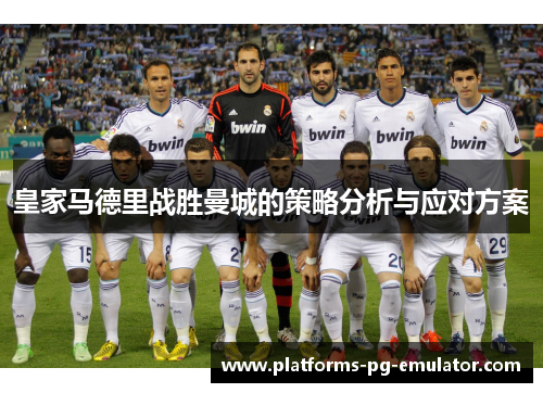 皇家马德里战胜曼城的策略分析与应对方案 皇家马德里战胜曼城的策略分析与应对方案