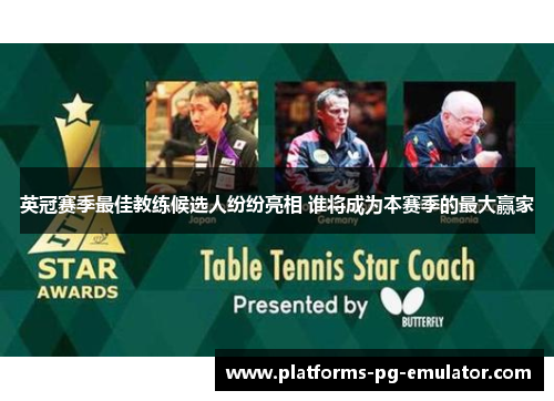 英冠赛季最佳教练候选人纷纷亮相 谁将成为本赛季的最大赢家 英冠赛季最佳教练候选人纷纷亮相 谁将成为本赛季的最大赢家