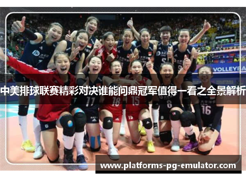 中美排球联赛精彩对决谁能问鼎冠军值得一看之全景解析 中美排球联赛精彩对决谁能问鼎冠军值得一看之全景解析