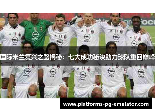 国际米兰复兴之路揭秘:七大成功秘诀助力球队重回巅峰 国际米兰复兴之路揭秘:七大成功秘诀助力球队重回巅峰