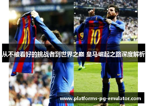 从不被看好的挑战者到世界之巅 皇马崛起之路深度解析 从不被看好的挑战者到世界之巅 皇马崛起之路深度解析
