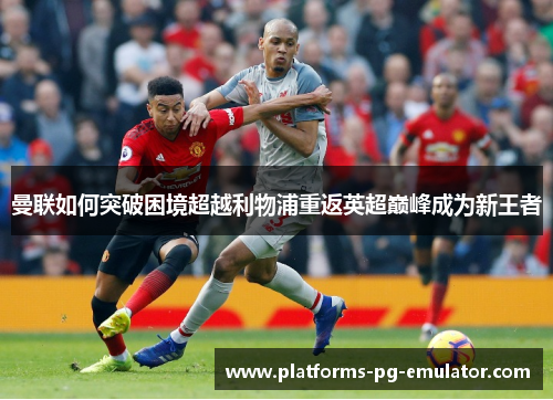曼联如何突破困境超越利物浦重返英超巅峰成为新王者