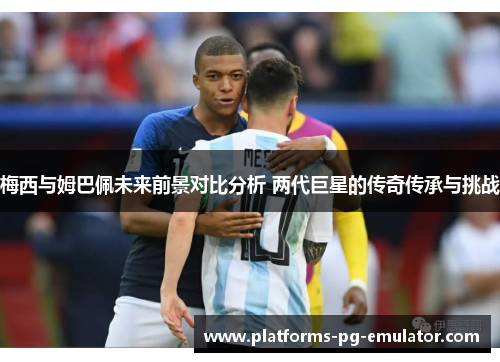 梅西与姆巴佩未来前景对比分析 两代巨星的传奇传承与挑战 梅西与姆巴佩未来前景对比分析 两代巨星的传奇传承与挑战
