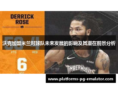 沃克加盟米兰对球队未来发展的影响及其潜在前景分析