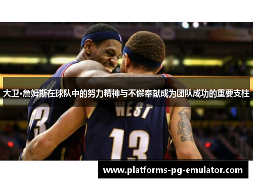 大卫·詹姆斯在球队中的努力精神与不懈奉献成为团队成功的重要支柱 大卫·詹姆斯在球队中的努力精神与不懈奉献成为团队成功的重要支柱