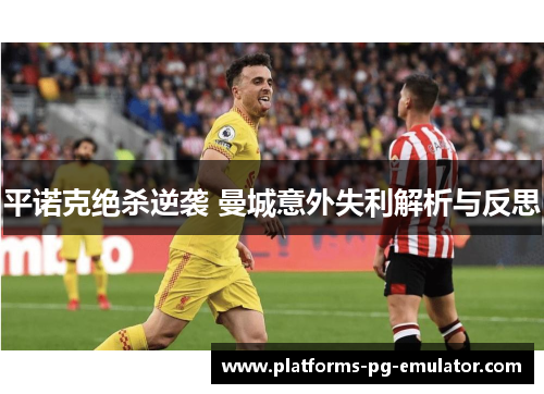 平诺克绝杀逆袭 曼城意外失利解析与反思 平诺克绝杀逆袭 曼城意外失利解析与反思
