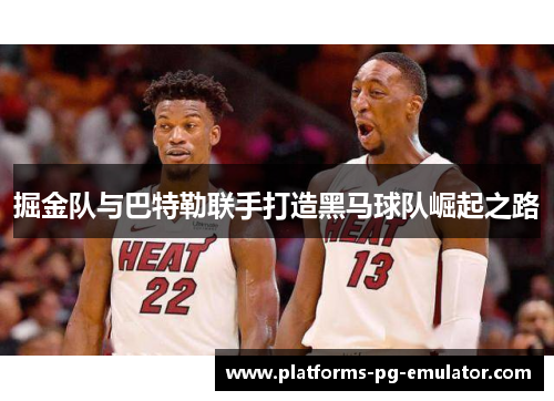 掘金队与巴特勒联手打造黑马球队崛起之路 掘金队与巴特勒联手打造黑马球队崛起之路