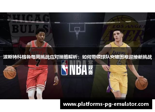 波斯特科格鲁每周挑战应对策略解析:如何带领球队突破困难迎接新挑战 波斯特科格鲁每周挑战应对策略解析:如何带领球队突破困难迎接新挑战