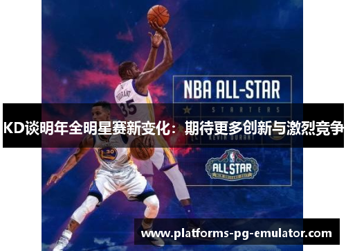 KD谈明年全明星赛新变化:期待更多创新与激烈竞争 KD谈明年全明星赛新变化:期待更多创新与激烈竞争