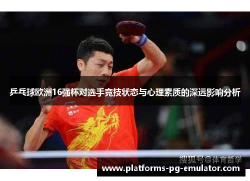 乒乓球欧洲16强杯对选手竞技状态与心理素质的深远影响分析 乒乓球欧洲16强杯对选手竞技状态与心理素质的深远影响分析