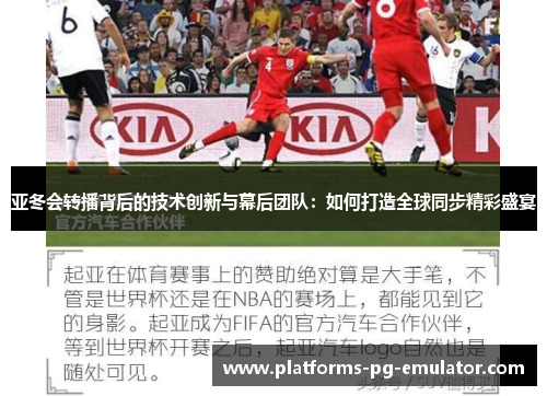 亚冬会转播背后的技术创新与幕后团队:如何打造全球同步精彩盛宴 亚冬会转播背后的技术创新与幕后团队:如何打造全球同步精彩盛宴