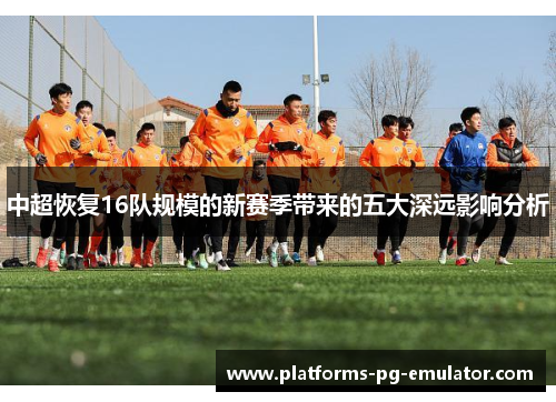 中超恢复16队规模的新赛季带来的五大深远影响分析 中超恢复16队规模的新赛季带来的五大深远影响分析