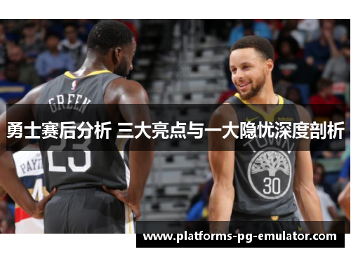 勇士赛后分析 三大亮点与一大隐忧深度剖析