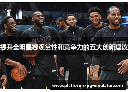 提升全明星赛观赏性和竞争力的五大创新建议