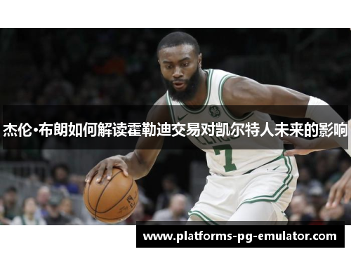 杰伦·布朗如何解读霍勒迪交易对凯尔特人未来的影响