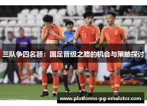三队争四名额：国足晋级之路的机会与策略探讨