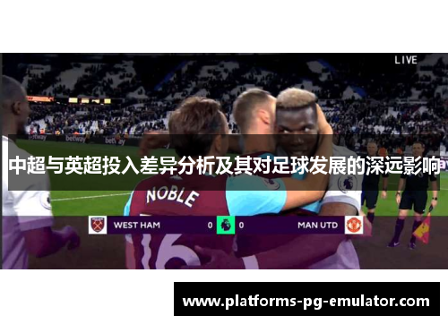 中超与英超投入差异分析及其对足球发展的深远影响 中超与英超投入差异分析及其对足球发展的深远影响