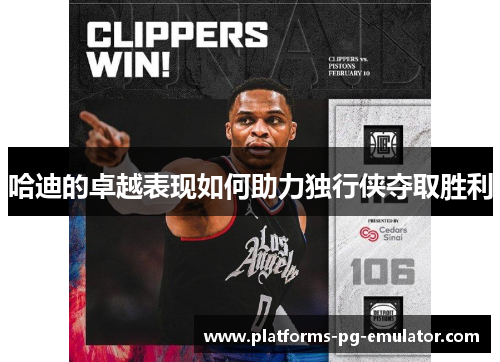 哈迪的卓越表现如何助力独行侠夺取胜利 哈迪的卓越表现如何助力独行侠夺取胜利