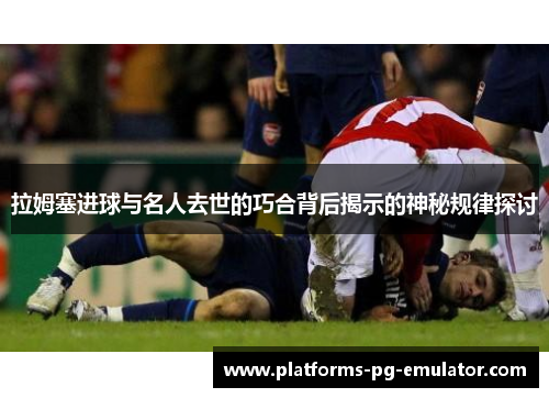 拉姆塞进球与名人去世的巧合背后揭示的神秘规律探讨