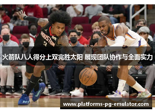 火箭队八人得分上双完胜太阳 展现团队协作与全面实力