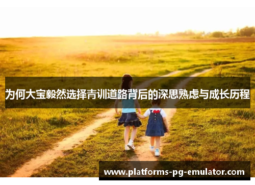 为何大宝毅然选择青训道路背后的深思熟虑与成长历程