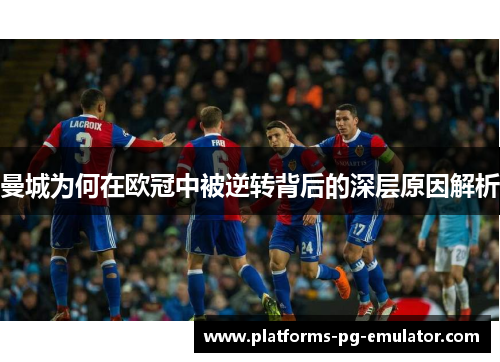 曼城为何在欧冠中被逆转背后的深层原因解析 曼城为何在欧冠中被逆转背后的深层原因解析