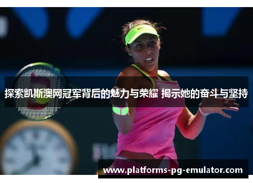 探索凯斯澳网冠军背后的魅力与荣耀 揭示她的奋斗与坚持