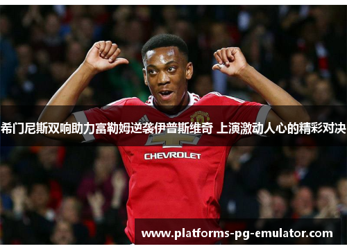 希门尼斯双响助力富勒姆逆袭伊普斯维奇 上演激动人心的精彩对决 希门尼斯双响助力富勒姆逆袭伊普斯维奇 上演激动人心的精彩对决