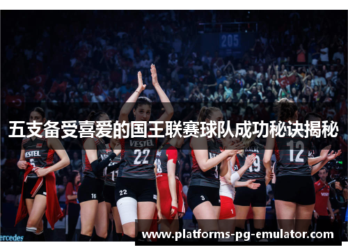 五支备受喜爱的国王联赛球队成功秘诀揭秘 五支备受喜爱的国王联赛球队成功秘诀揭秘