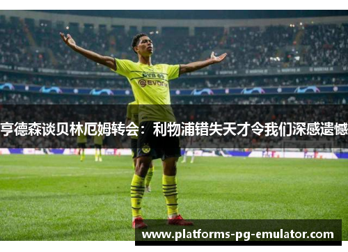 亨德森谈贝林厄姆转会:利物浦错失天才令我们深感遗憾 亨德森谈贝林厄姆转会:利物浦错失天才令我们深感遗憾
