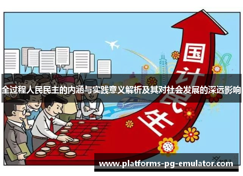 全过程人民民主的内涵与实践意义解析及其对社会发展的深远影响 全过程人民民主的内涵与实践意义解析及其对社会发展的深远影响