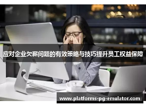 应对企业欠薪问题的有效策略与技巧提升员工权益保障 应对企业欠薪问题的有效策略与技巧提升员工权益保障