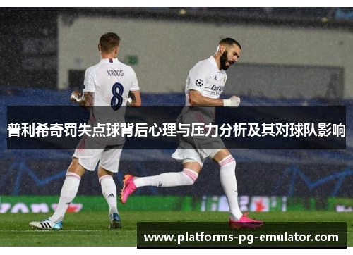 普利希奇罚失点球背后心理与压力分析及其对球队影响 普利希奇罚失点球背后心理与压力分析及其对球队影响