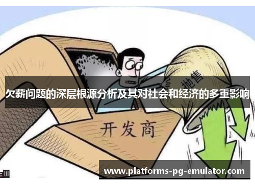 欠薪问题的深层根源分析及其对社会和经济的多重影响 欠薪问题的深层根源分析及其对社会和经济的多重影响