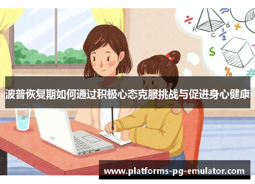 波普恢复期如何通过积极心态克服挑战与促进身心健康 波普恢复期如何通过积极心态克服挑战与促进身心健康