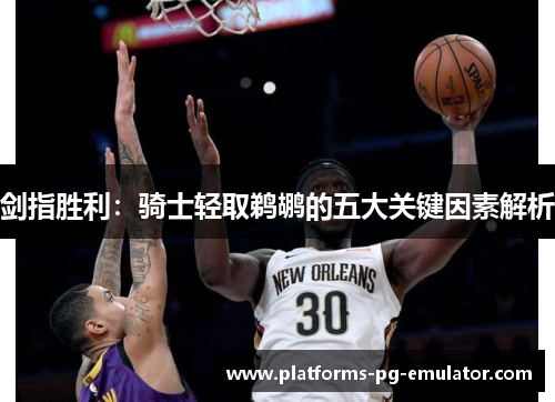 剑指胜利:骑士轻取鹈鹕的五大关键因素解析 剑指胜利:骑士轻取鹈鹕的五大关键因素解析
