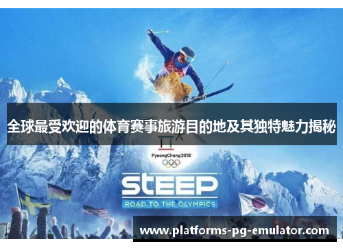 全球最受欢迎的体育赛事旅游目的地及其独特魅力揭秘 全球最受欢迎的体育赛事旅游目的地及其独特魅力揭秘