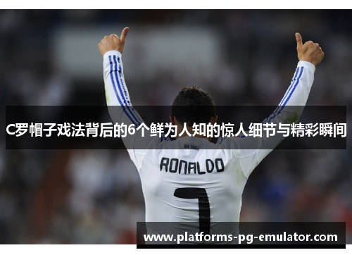 C罗帽子戏法背后的6个鲜为人知的惊人细节与精彩瞬间 C罗帽子戏法背后的6个鲜为人知的惊人细节与精彩瞬间