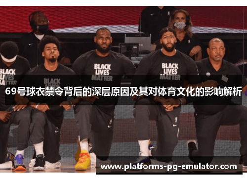 69号球衣禁令背后的深层原因及其对体育文化的影响解析 69号球衣禁令背后的深层原因及其对体育文化的影响解析