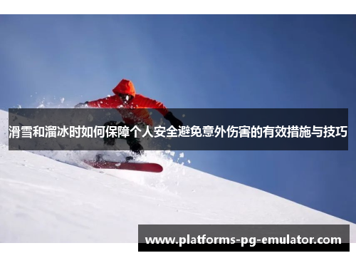 滑雪和溜冰时如何保障个人安全避免意外伤害的有效措施与技巧 滑雪和溜冰时如何保障个人安全避免意外伤害的有效措施与技巧