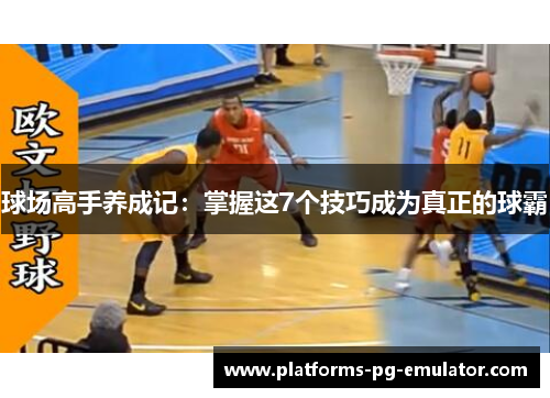 球场高手养成记:掌握这7个技巧成为真正的球霸 球场高手养成记:掌握这7个技巧成为真正的球霸
