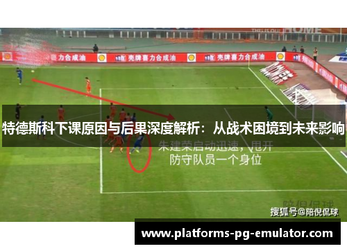 特德斯科下课原因与后果深度解析:从战术困境到未来影响 特德斯科下课原因与后果深度解析:从战术困境到未来影响